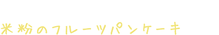 米粉ならではの、サックリ感。ふるわなくても生地がダマにならないので楽!米粉のフルーツパンケーキ
